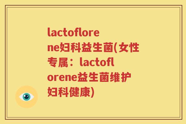 lactoflorene妇科益生菌(女性专属：lactoflorene益生菌维护妇科健康)