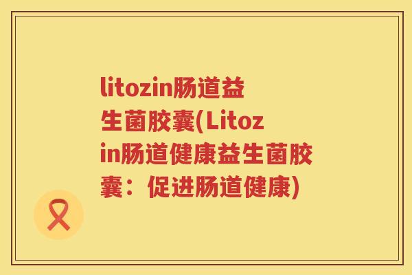 litozin肠道益生菌胶囊(Litozin肠道健康益生菌胶囊：促进肠道健康)