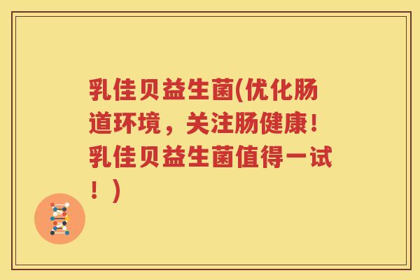 乳佳贝益生菌(优化肠道环境，关注肠健康！乳佳贝益生菌值得一试！)