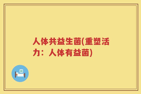 人体共益生菌(重塑活力：人体有益菌)