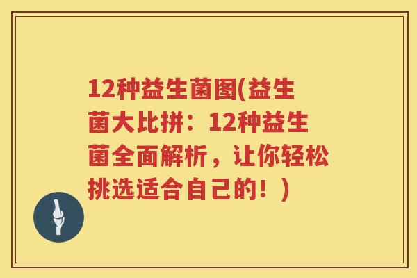 12种益生菌图(益生菌大比拼：12种益生菌全面解析，让你轻松挑选适合自己的！)