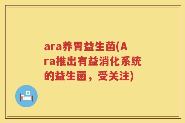 ara养胃益生菌(Ara推出有益消化系统的益生菌，受关注)