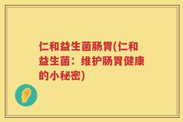 仁和益生菌肠胃(仁和益生菌：维护肠胃健康的小秘密)