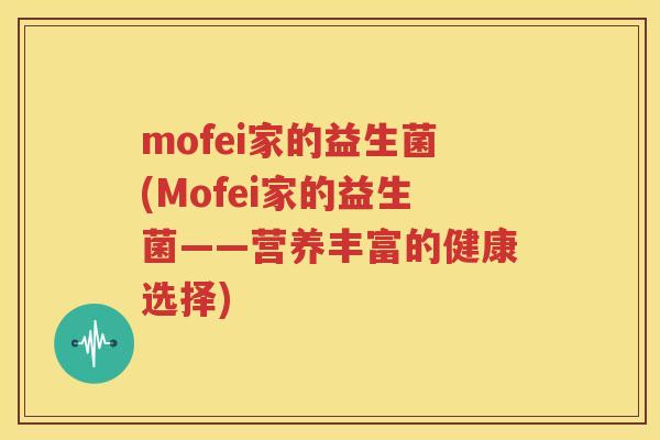 mofei家的益生菌(Mofei家的益生菌——营养丰富的健康选择)