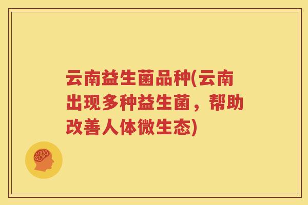 云南益生菌品种(云南出现多种益生菌，帮助改善人体微生态)