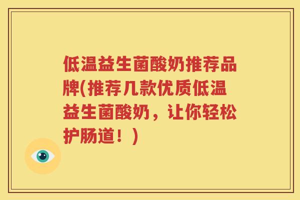 低温益生菌酸奶推荐品牌(推荐几款优质低温益生菌酸奶，让你轻松护肠道！)