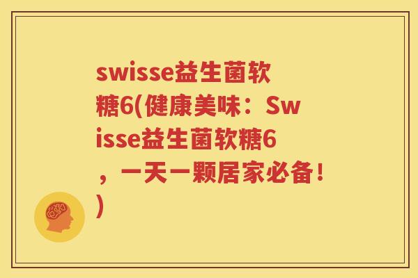 swisse益生菌软糖6(健康美味：Swisse益生菌软糖6，一天一颗居家必备！)