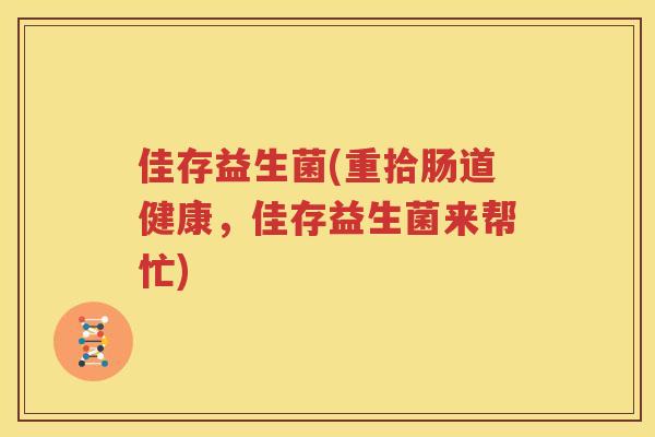 佳存益生菌(重拾肠道健康，佳存益生菌来帮忙)