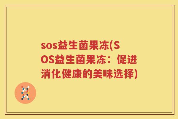 sos益生菌果冻(SOS益生菌果冻：促进消化健康的美味选择)