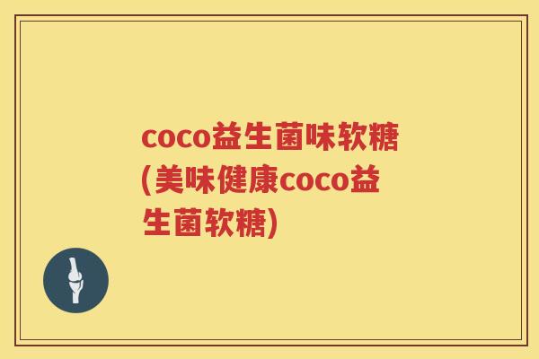 coco益生菌味软糖(美味健康coco益生菌软糖)