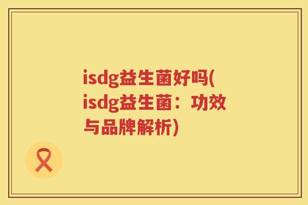 isdg益生菌好吗(isdg益生菌：功效与品牌解析)