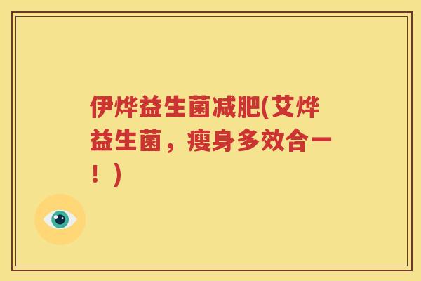 伊烨益生菌减肥(艾烨益生菌，瘦身多效合一！)