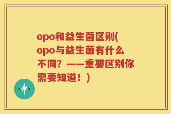 opo和益生菌区别(opo与益生菌有什么不同？——重要区别你需要知道！)