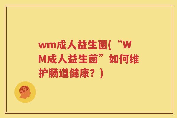 wm成人益生菌(“WM成人益生菌”如何维护肠道健康？)