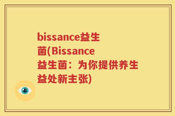 bissance益生菌(Bissance益生菌：为你提供养生益处新主张)