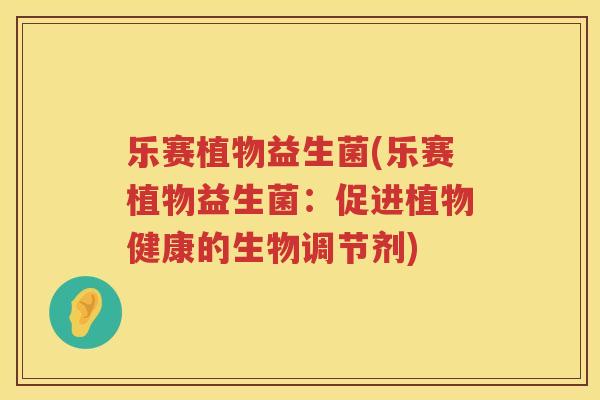 乐赛植物益生菌(乐赛植物益生菌：促进植物健康的生物调节剂)