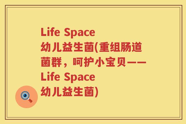 Life Space幼儿益生菌(重组肠道菌群，呵护小宝贝——Life Space幼儿益生菌)