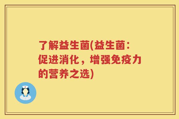 了解益生菌(益生菌：促进消化，增强免疫力的营养之选)