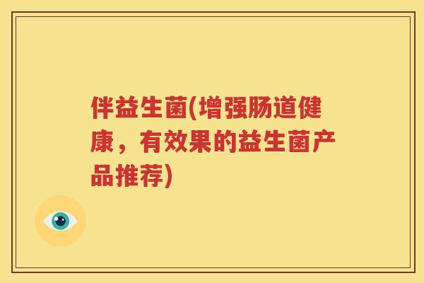 伴益生菌(增强肠道健康，有效果的益生菌产品推荐)