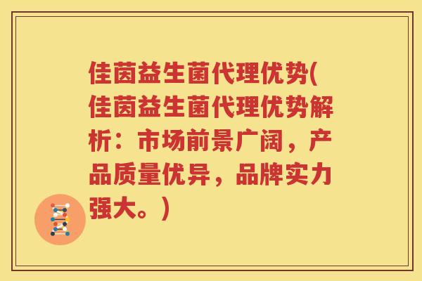 佳茵益生菌代理优势(佳茵益生菌代理优势解析：市场前景广阔，产品质量优异，品牌实力强大。)