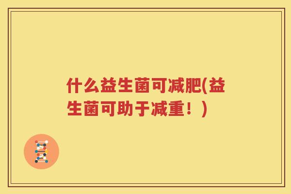 什么益生菌可减肥(益生菌可助于减重！)