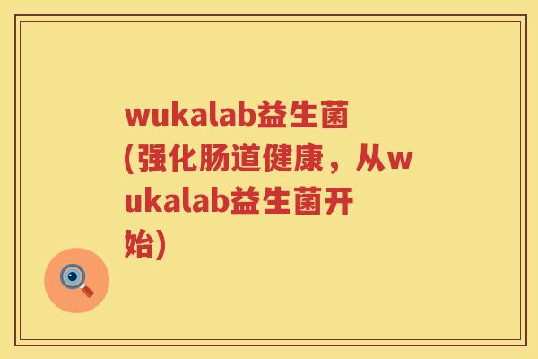 wukalab益生菌(强化肠道健康，从wukalab益生菌开始)