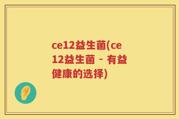 ce12益生菌(ce12益生菌 - 有益健康的选择)
