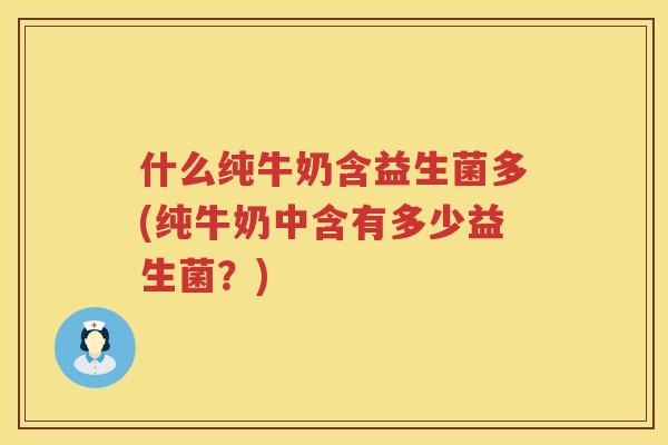 什么纯牛奶含益生菌多(纯牛奶中含有多少益生菌？)