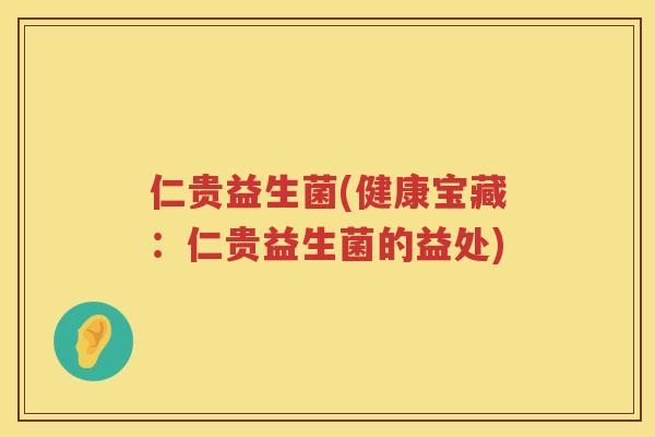 仁贵益生菌(健康宝藏：仁贵益生菌的益处)
