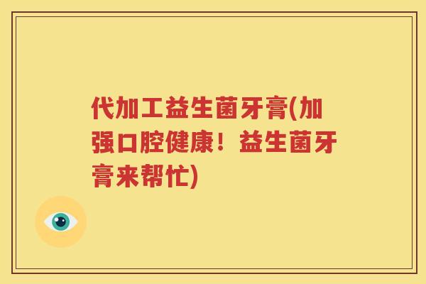 代加工益生菌牙膏(加强口腔健康！益生菌牙膏来帮忙)