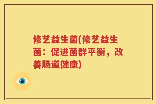 修艺益生菌(修艺益生菌：促进菌群平衡，改善肠道健康)