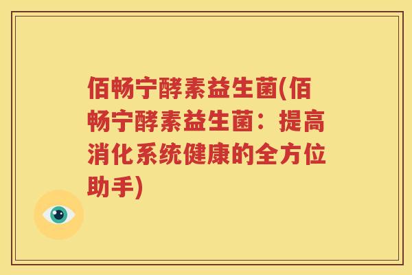 佰畅宁酵素益生菌(佰畅宁酵素益生菌：提高消化系统健康的全方位助手)