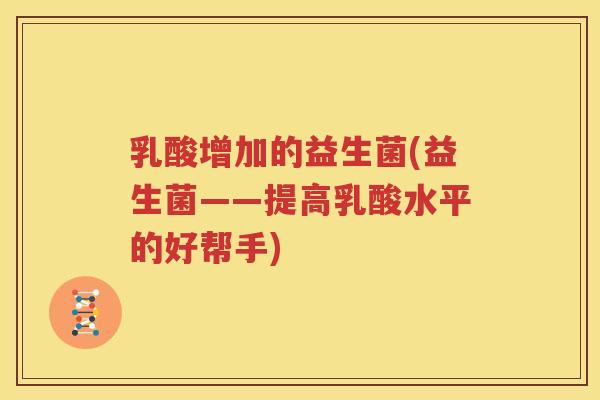 乳酸增加的益生菌(益生菌——提高乳酸水平的好帮手)