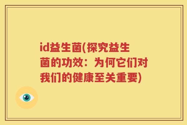 id益生菌(探究益生菌的功效：为何它们对我们的健康至关重要)