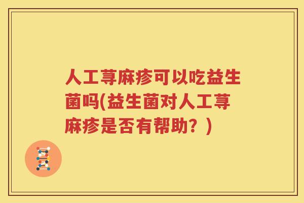 人工荨麻疹可以吃益生菌吗(益生菌对人工荨麻疹是否有帮助？)
