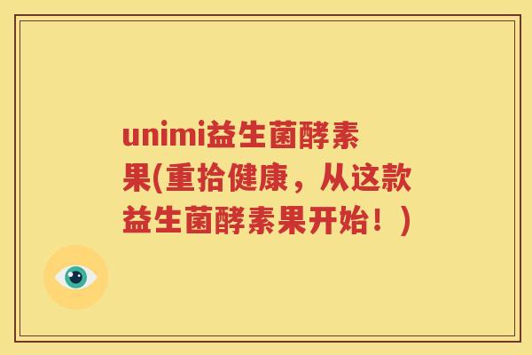 unimi益生菌酵素果(重拾健康，从这款益生菌酵素果开始！)
