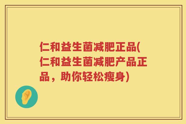 仁和益生菌减肥正品(仁和益生菌减肥产品正品，助你轻松瘦身)