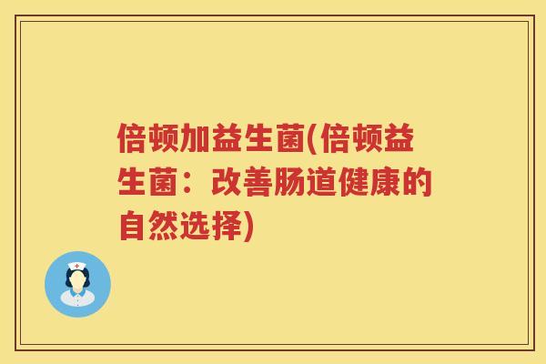 倍顿加益生菌(倍顿益生菌：改善肠道健康的自然选择)
