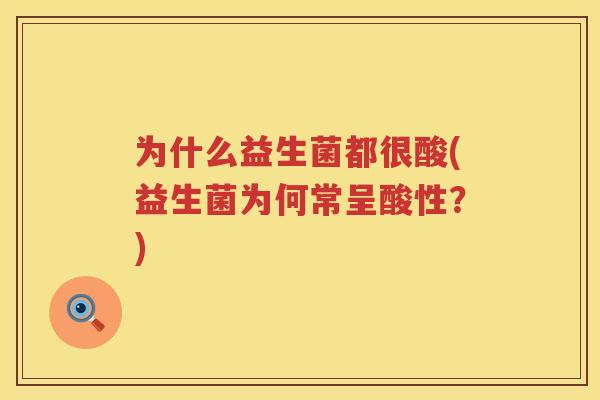 为什么益生菌都很酸(益生菌为何常呈酸性？)