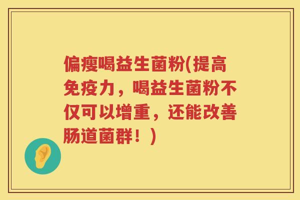 偏瘦喝益生菌粉(提高免疫力，喝益生菌粉不仅可以增重，还能改善肠道菌群！)
