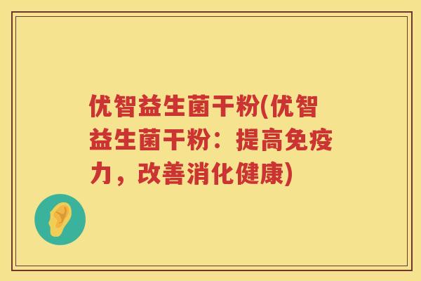 优智益生菌干粉(优智益生菌干粉：提高免疫力，改善消化健康)