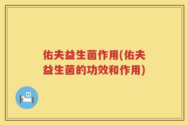 佑夫益生菌作用(佑夫益生菌的功效和作用)