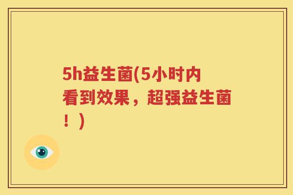 5h益生菌(5小时内看到效果，超强益生菌！)
