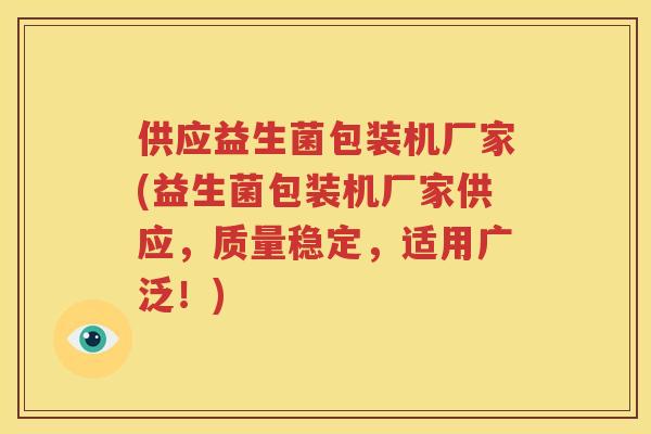 供应益生菌包装机厂家(益生菌包装机厂家供应，质量稳定，适用广泛！)