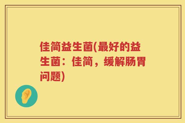佳简益生菌(最好的益生菌：佳简，缓解肠胃问题)