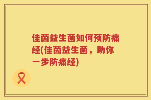 佳茵益生菌如何预防痛经(佳茵益生菌，助你一步防痛经)