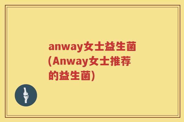 anway女士益生菌(Anway女士推荐的益生菌)