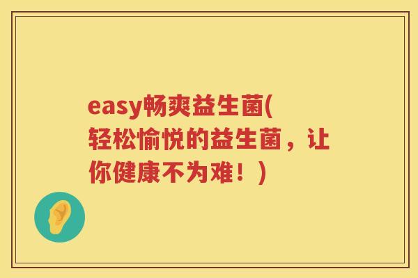 easy畅爽益生菌(轻松愉悦的益生菌，让你健康不为难！)