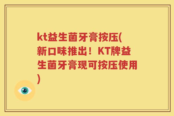 kt益生菌牙膏按压(新口味推出！KT牌益生菌牙膏现可按压使用)