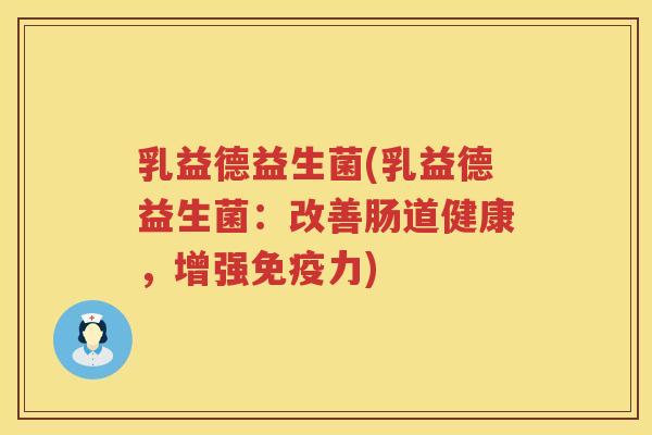 乳益德益生菌(乳益德益生菌：改善肠道健康，增强免疫力)
